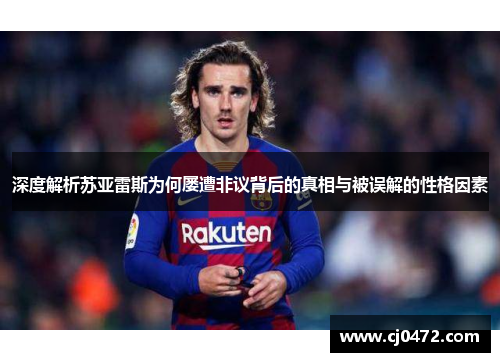 深度解析苏亚雷斯为何屡遭非议背后的真相与被误解的性格因素