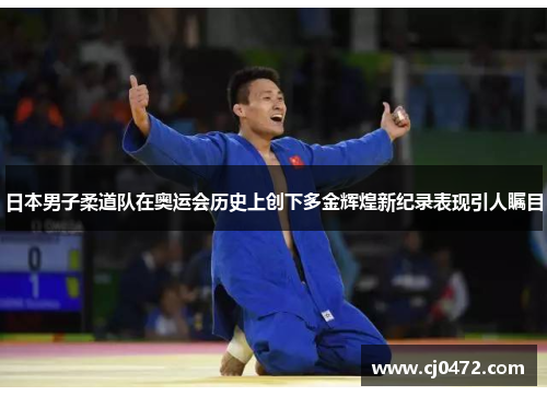 日本男子柔道队在奥运会历史上创下多金辉煌新纪录表现引人瞩目